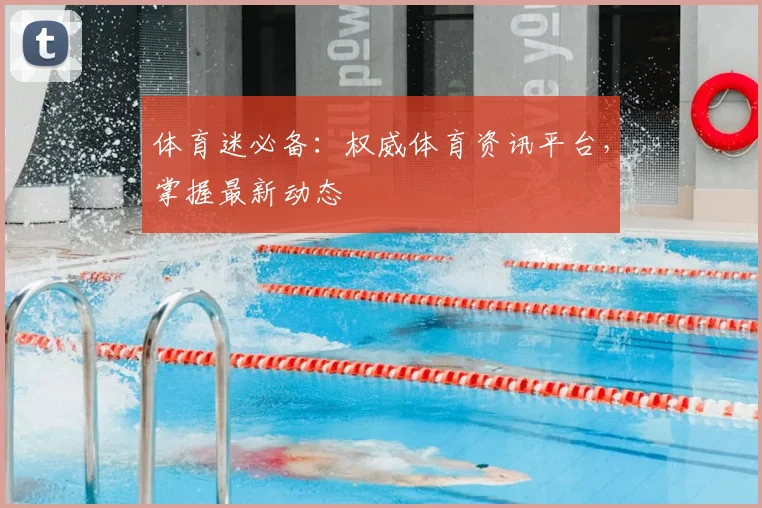 体育迷必备：权威体育资讯平台，掌握最新动态