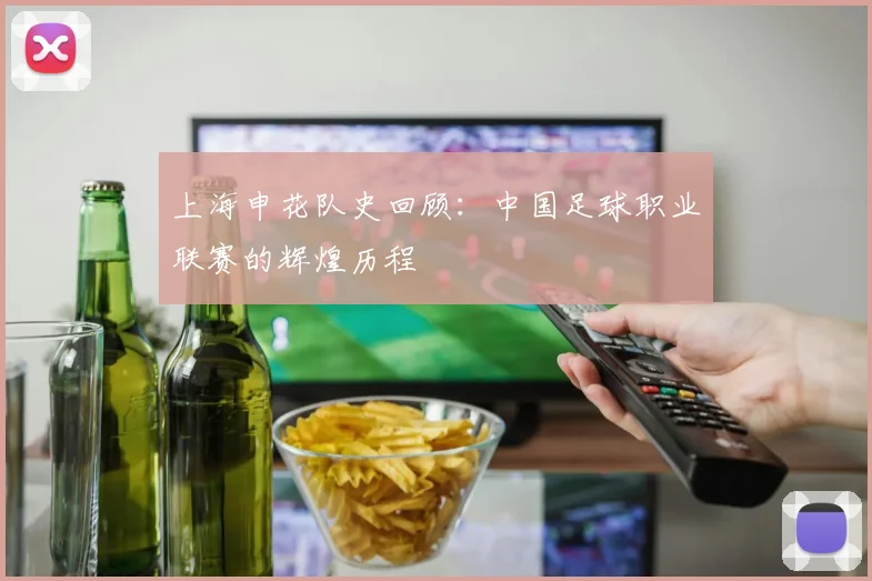 上海申花队史回顾：中国足球职业联赛的辉煌历程
