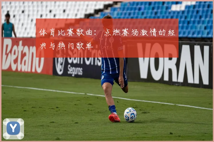 体育比赛歌曲：点燃赛场激情的经典与热门歌单