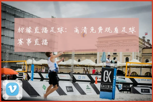 柠檬直播足球：高清免费观看足球赛事直播