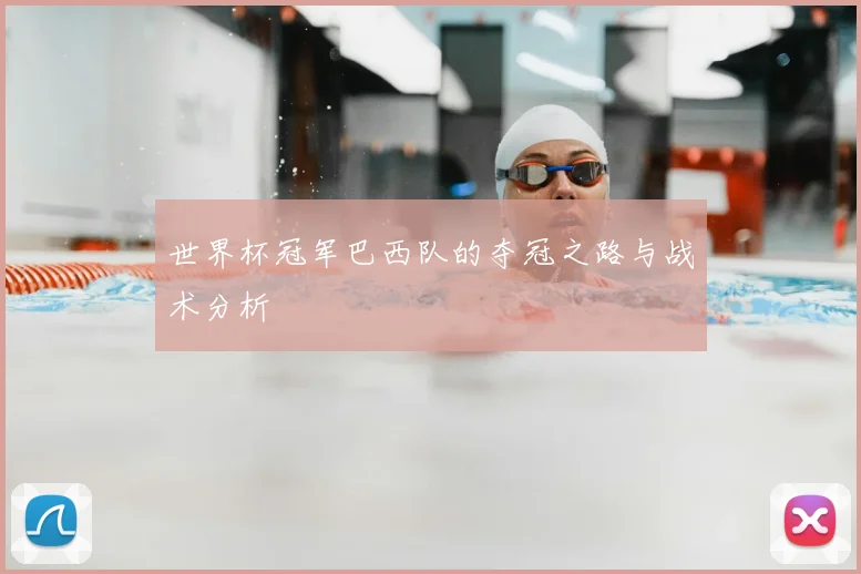 世界杯冠军巴西队的夺冠之路与战术分析
