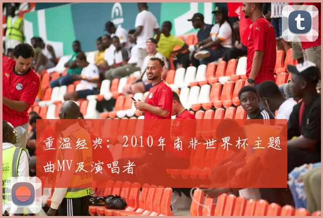 重温经典：2010年南非世界杯主题曲MV及演唱者