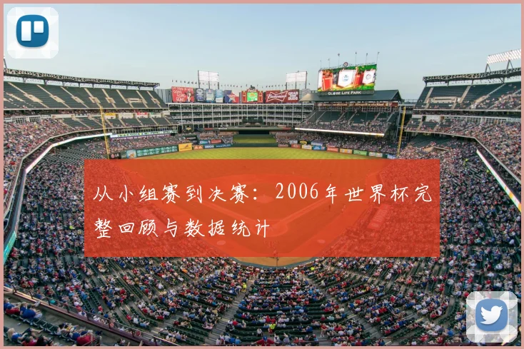 从小组赛到决赛:2006年世界杯完整回顾与数据统计