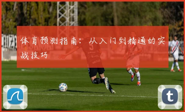 体育预测指南：从入门到精通的实战技巧
