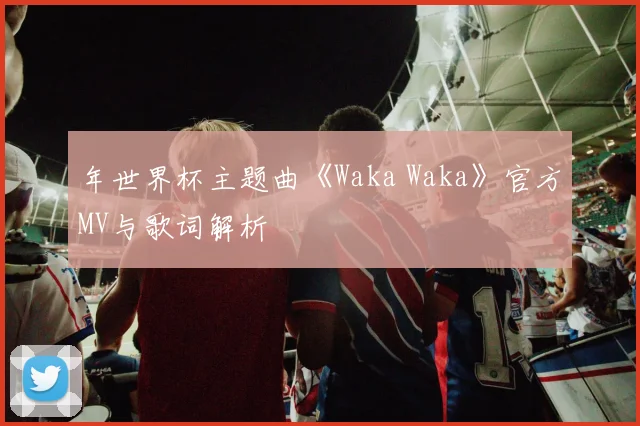 年世界杯主题曲《Waka Waka》官方MV与歌词解析
