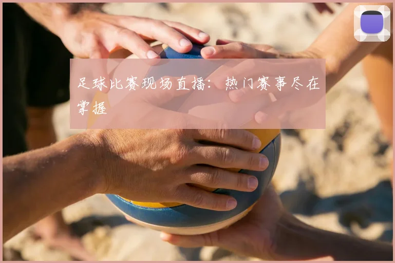 足球比赛现场直播：热门赛事尽在掌握