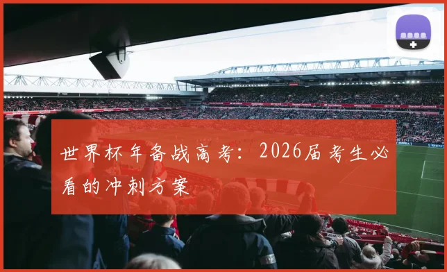 世界杯年备战高考：2026届考生必看的冲刺方案