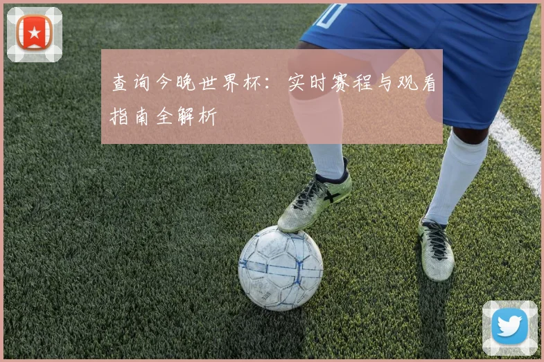 查询今晚世界杯：实时赛程与观看指南全解析