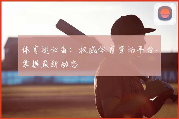 体育迷必备：权威体育资讯平台，掌握最新动态