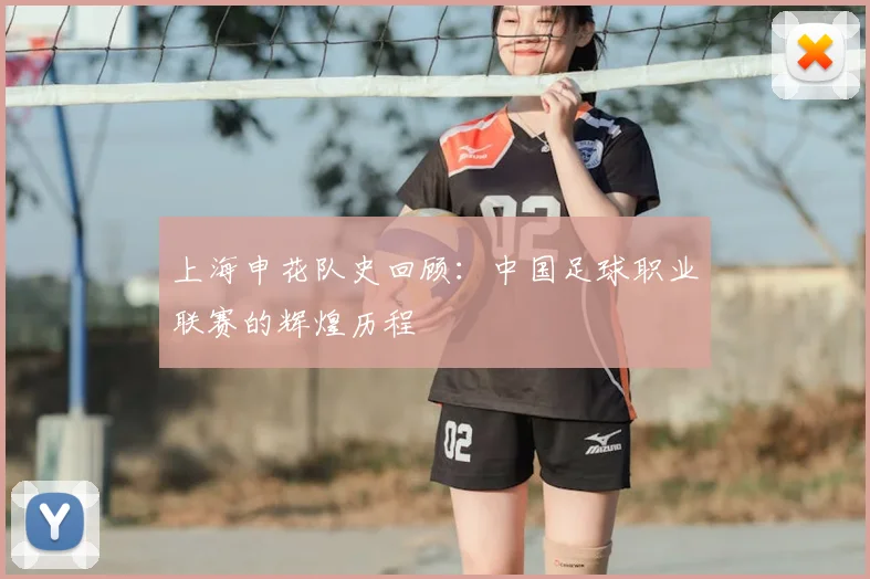 上海申花队史回顾：中国足球职业联赛的辉煌历程
