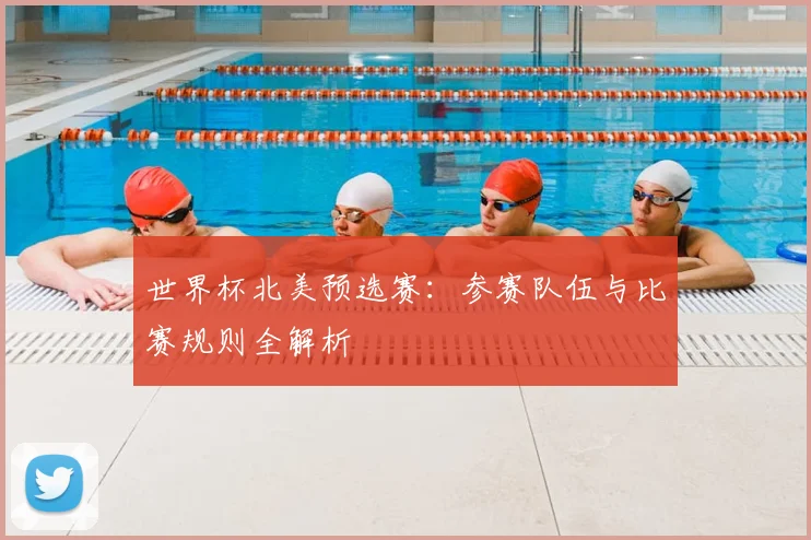 世界杯北美预选赛：参赛队伍与比赛规则全解析
