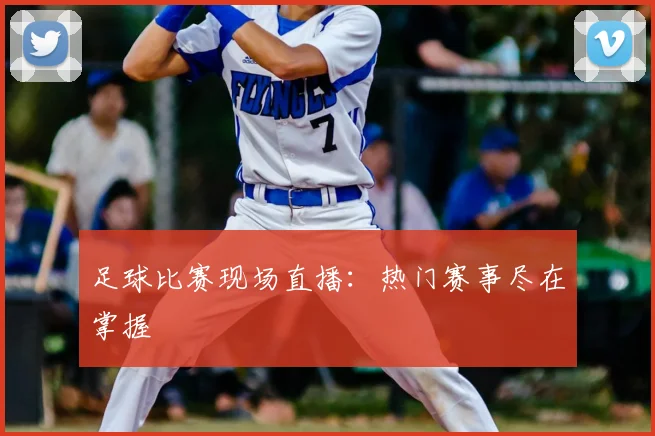 足球比赛现场直播：热门赛事尽在掌握