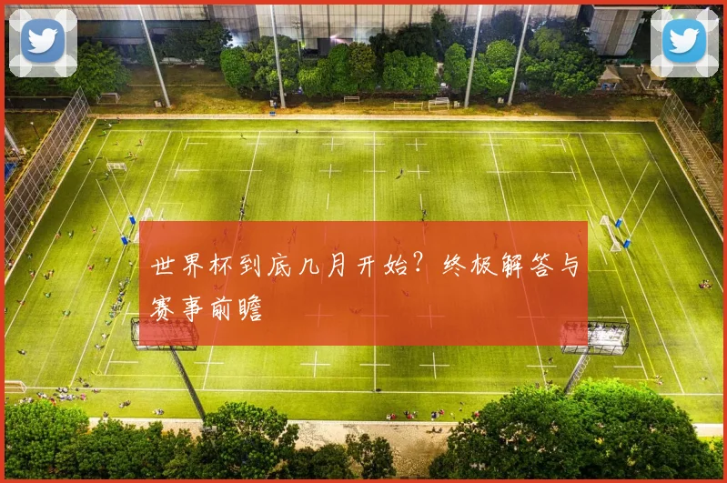 世界杯到底几月开始？终极解答与赛事前瞻
